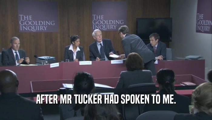 AFTER MR TUCKER HAD SPOKEN TO ME.  