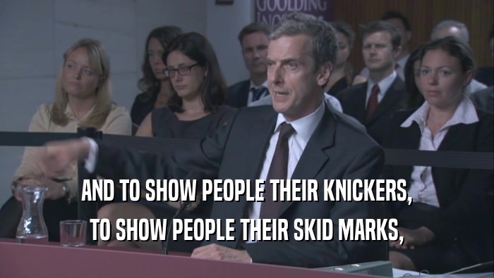 AND TO SHOW PEOPLE THEIR KNICKERS, TO SHOW PEOPLE THEIR SKID MARKS, 