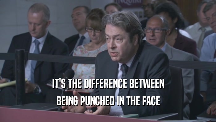 IT'S THE DIFFERENCE BETWEEN BEING PUNCHED IN THE FACE BEING PUNCHED IN THE FACE