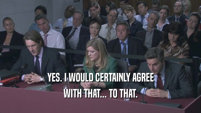 YES. I WOULD CERTAINLY AGREE WITH THAT... TO THAT. 