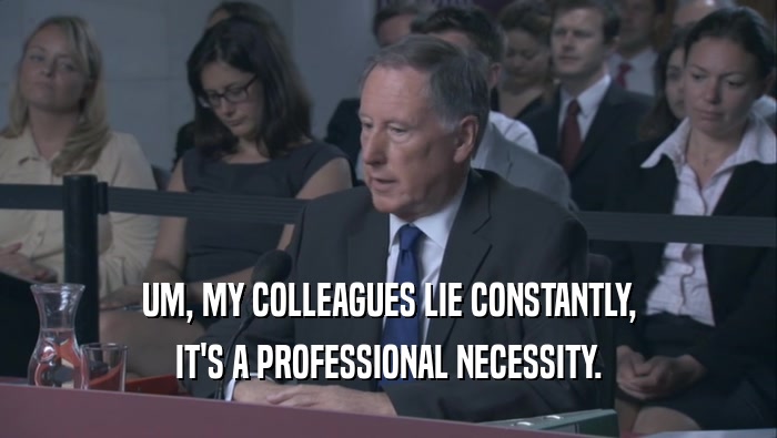 UM, MY COLLEAGUES LIE CONSTANTLY, IT'S A PROFESSIONAL NECESSITY. 