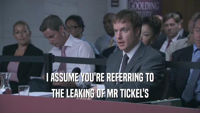 I ASSUME YOU'RE REFERRING TO
 THE LEAKING OF MR TICKEL'S
 