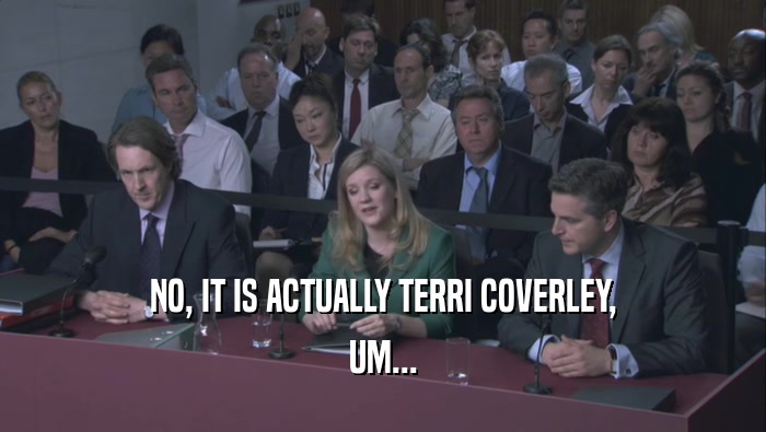 NO, IT IS ACTUALLY TERRI COVERLEY, UM... 