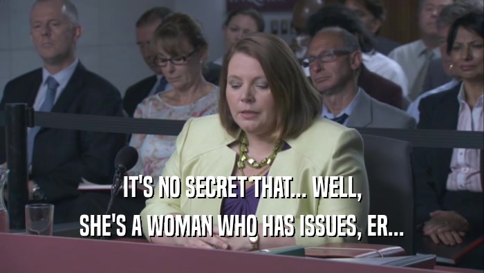 IT'S NO SECRET THAT... WELL,
 SHE'S A WOMAN WHO HAS ISSUES, ER...
 