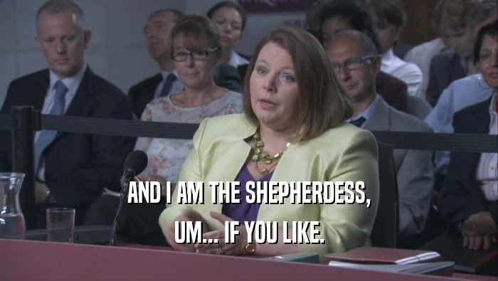 AND I AM THE SHEPHERDESS, UM... IF YOU LIKE. 
