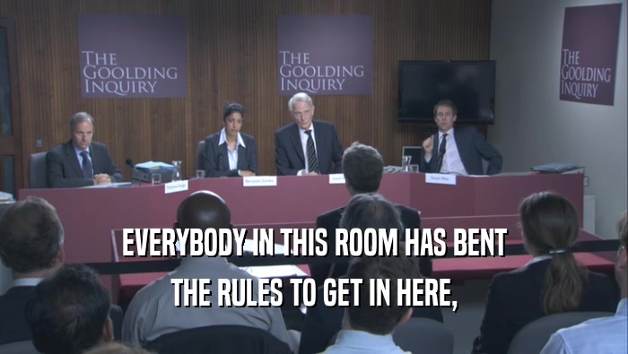 EVERYBODY IN THIS ROOM HAS BENT THE RULES TO GET IN HERE, 