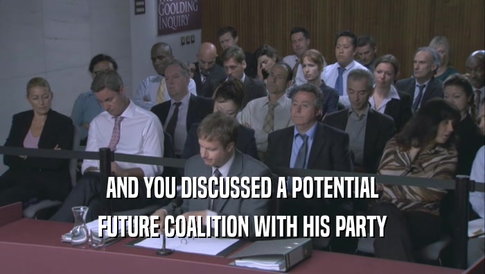 AND YOU DISCUSSED A POTENTIAL FUTURE COALITION WITH HIS PARTY 