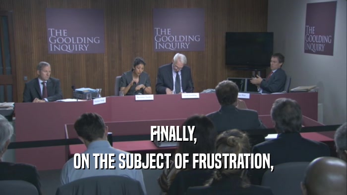 FINALLY, ON THE SUBJECT OF FRUSTRATION, 
