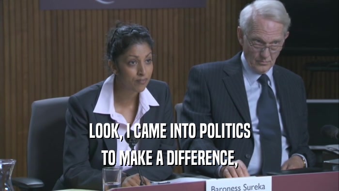 LOOK, I CAME INTO POLITICS TO MAKE A DIFFERENCE, 