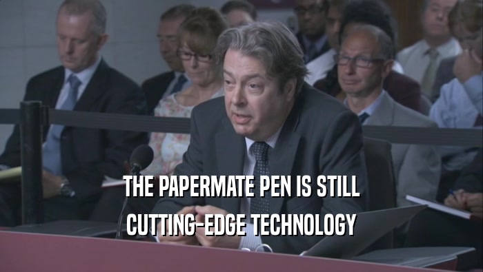 THE PAPERMATE PEN IS STILL CUTTING-EDGE TECHNOLOGY CUTTING-EDGE TECHNOLOGY