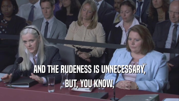 AND THE RUDENESS IS UNNECESSARY, BUT, YOU KNOW, 