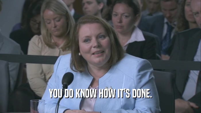 YOU DO KNOW HOW IT'S DONE.  