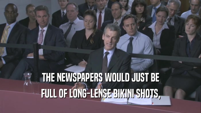 THE NEWSPAPERS WOULD JUST BE FULL OF LONG-LENSE BIKINI SHOTS, 