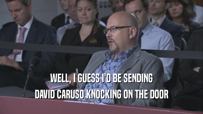 WELL, I GUESS I'D BE SENDING
 DAVID CARUSO KNOCKING ON THE DOOR
 DAVID CARUSO KNOCKING ON THE DOOR
