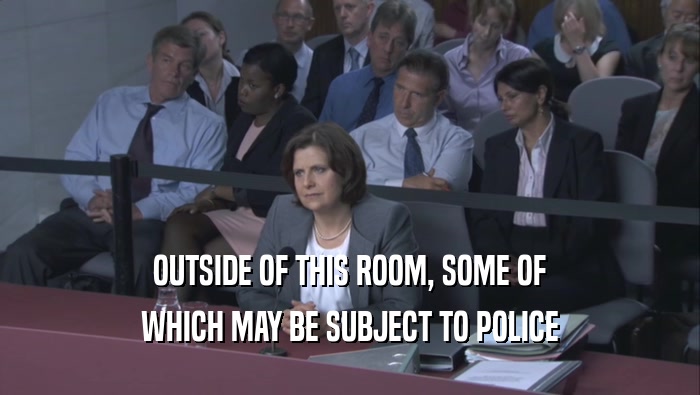 OUTSIDE OF THIS ROOM, SOME OF WHICH MAY BE SUBJECT TO POLICE 