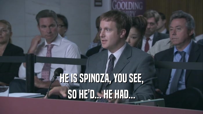 HE IS SPINOZA, YOU SEE, SO HE'D... HE HAD... 