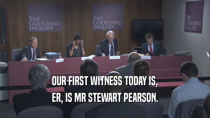 OUR FIRST WITNESS TODAY IS, ER, IS MR STEWART PEARSON. 