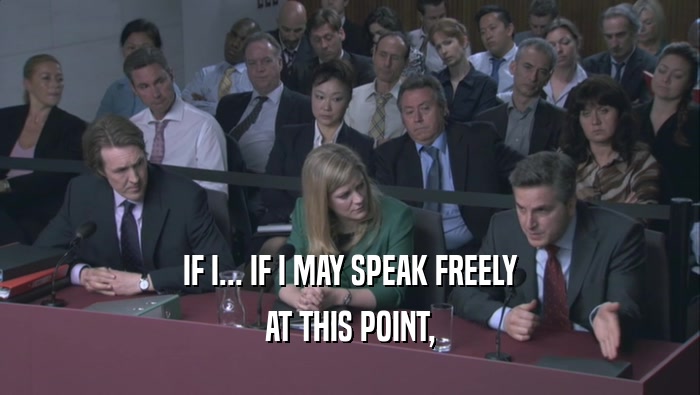 IF I... IF I MAY SPEAK FREELY AT THIS POINT, 