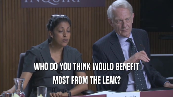 WHO DO YOU THINK WOULD BENEFIT
 MOST FROM THE LEAK?
 