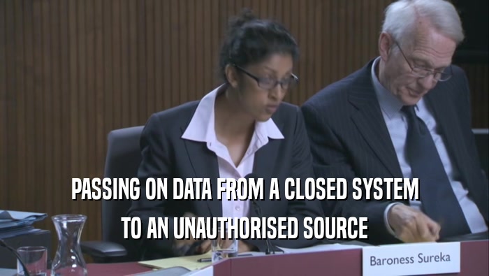 PASSING ON DATA FROM A CLOSED SYSTEM TO AN UNAUTHORISED SOURCE TO AN UNAUTHORISED SOURCE