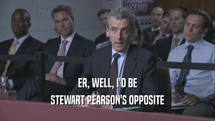 ER, WELL, I'D BE STEWART PEARSON'S OPPOSITE 