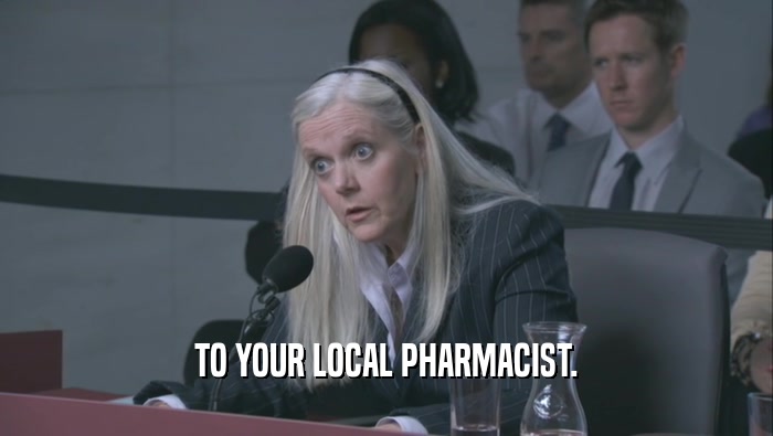 TO YOUR LOCAL PHARMACIST.  
