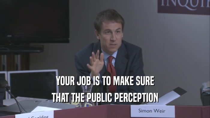 YOUR JOB IS TO MAKE SURE THAT THE PUBLIC PERCEPTION 