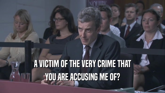 A VICTIM OF THE VERY CRIME THAT YOU ARE ACCUSING ME OF? 