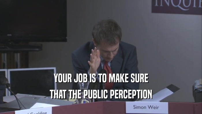 YOUR JOB IS TO MAKE SURE THAT THE PUBLIC PERCEPTION 