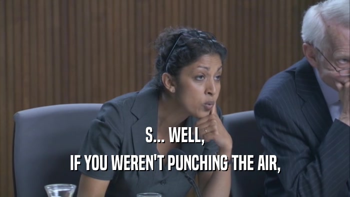 S... WELL, IF YOU WEREN'T PUNCHING THE AIR, IF YOU WEREN'T PUNCHING THE AIR,