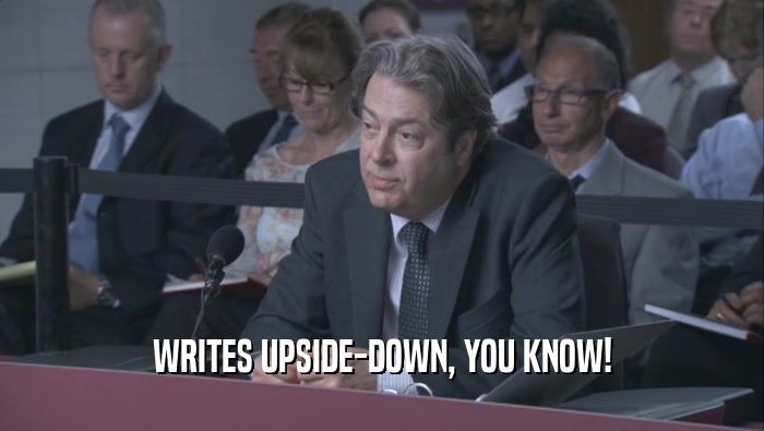 WRITES UPSIDE-DOWN, YOU KNOW!  