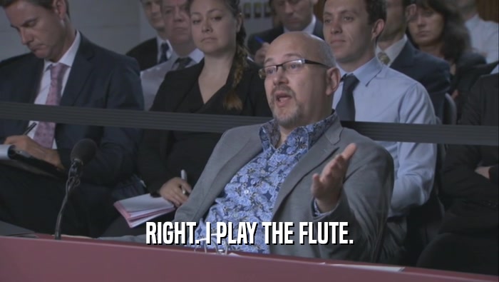 RIGHT. I PLAY THE FLUTE.  