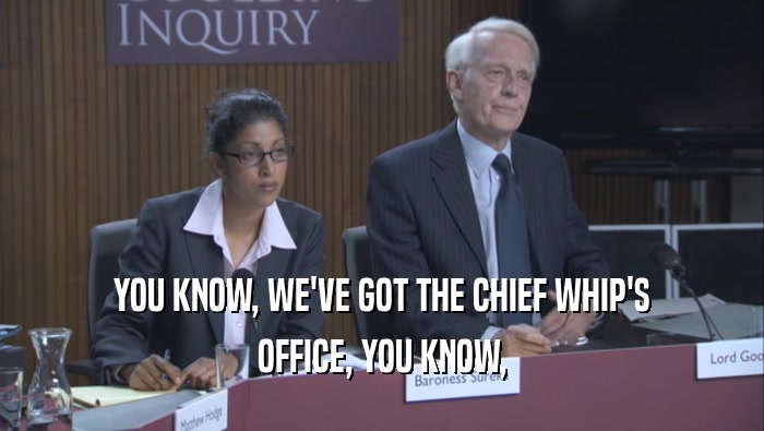YOU KNOW, WE'VE GOT THE CHIEF WHIP'S OFFICE, YOU KNOW, 