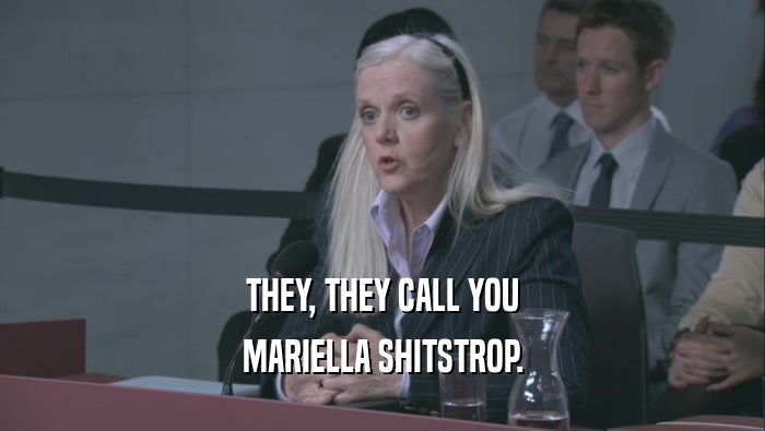 THEY, THEY CALL YOU
 MARIELLA SHITSTROP.
 
