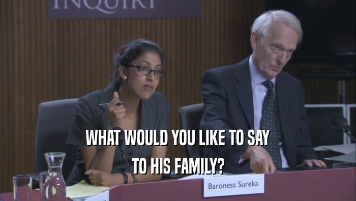 WHAT WOULD YOU LIKE TO SAY TO HIS FAMILY? 