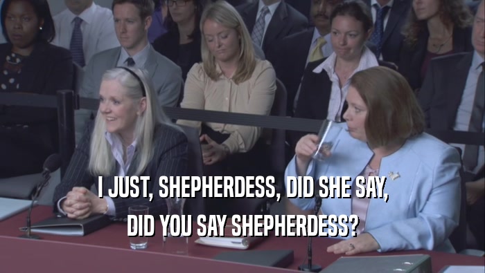 I JUST, SHEPHERDESS, DID SHE SAY, DID YOU SAY SHEPHERDESS? 