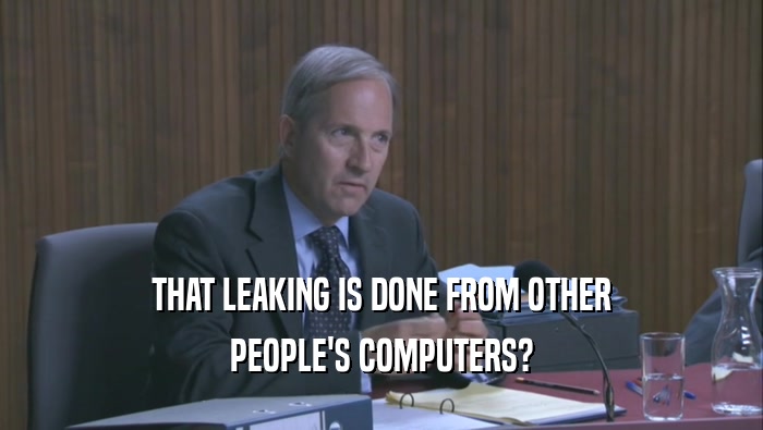 THAT LEAKING IS DONE FROM OTHER PEOPLE'S COMPUTERS? 