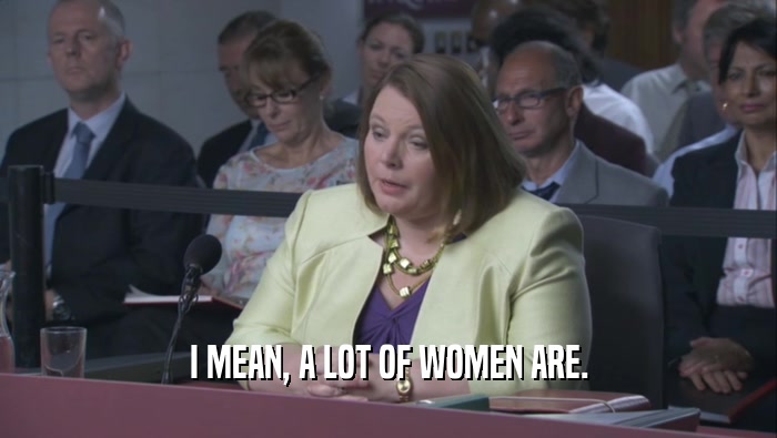 I MEAN, A LOT OF WOMEN ARE.  