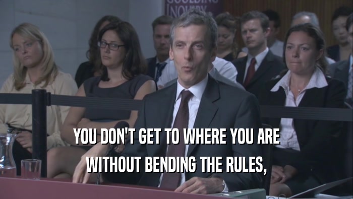 YOU DON'T GET TO WHERE YOU ARE WITHOUT BENDING THE RULES, 