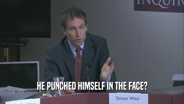 HE PUNCHED HIMSELF IN THE FACE?  