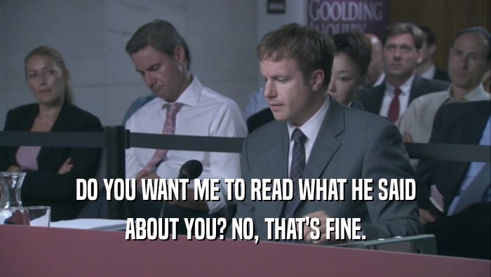 DO YOU WANT ME TO READ WHAT HE SAID ABOUT YOU? NO, THAT'S FINE. ABOUT YOU? NO, THAT'S FINE.