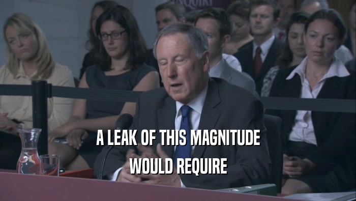 A LEAK OF THIS MAGNITUDE WOULD REQUIRE 