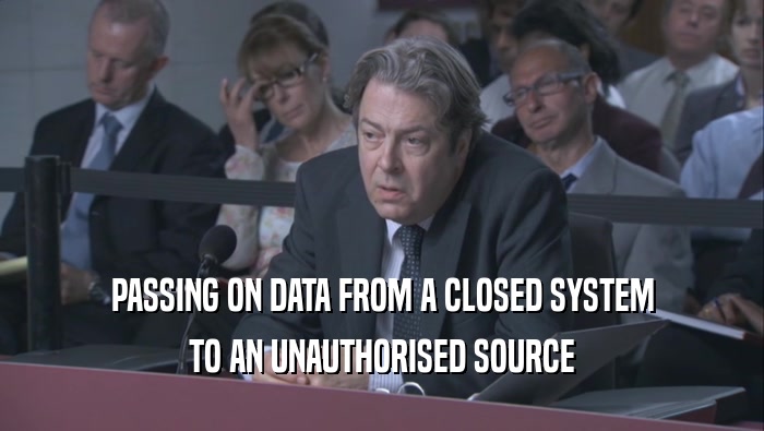 PASSING ON DATA FROM A CLOSED SYSTEM TO AN UNAUTHORISED SOURCE TO AN UNAUTHORISED SOURCE