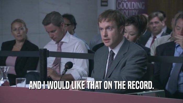 AND I WOULD LIKE THAT ON THE RECORD.  