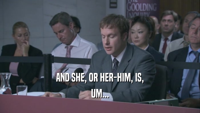 AND SHE, OR HER-HIM, IS, UM... 