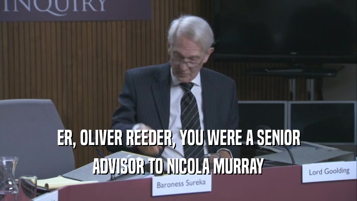 ER, OLIVER REEDER, YOU WERE A SENIOR ADVISOR TO NICOLA MURRAY 