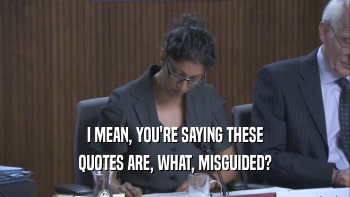 I MEAN, YOU'RE SAYING THESE QUOTES ARE, WHAT, MISGUIDED? 
