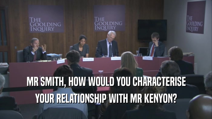 MR SMITH, HOW WOULD YOU CHARACTERISE YOUR RELATIONSHIP WITH MR KENYON? 