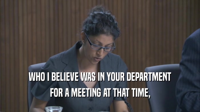 WHO I BELIEVE WAS IN YOUR DEPARTMENT FOR A MEETING AT THAT TIME, 