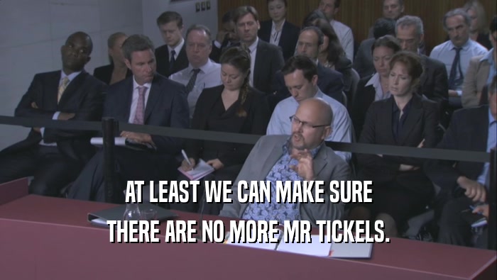 AT LEAST WE CAN MAKE SURE THERE ARE NO MORE MR TICKELS. 